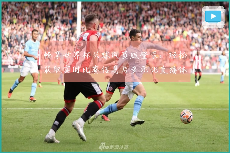 畅享世界杯买球网页版登录，轻松获取实时比赛信息与多元化直播体验