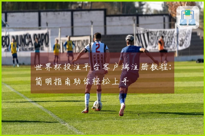 世界杯投注平台客户端注册教程：简明指南助你轻松上手