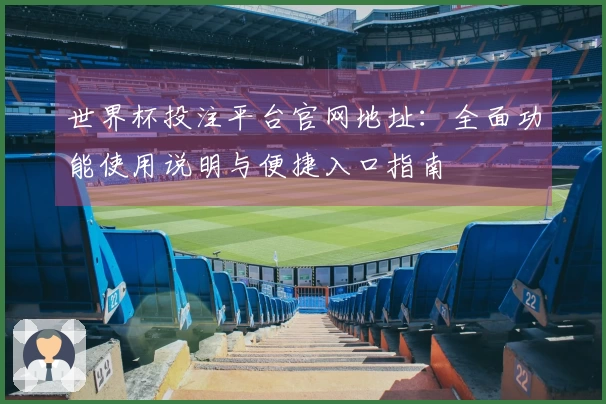 世界杯投注平台官网地址：全面功能使用说明与便捷入口指南