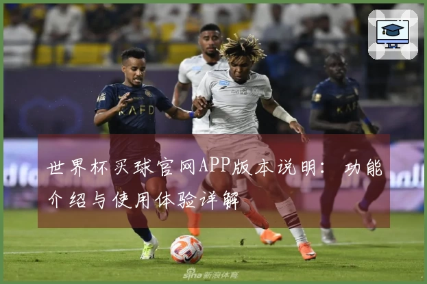 世界杯买球官网APP版本说明：功能介绍与使用体验详解