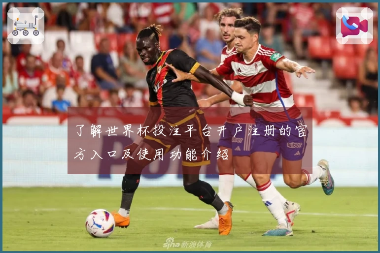 了解世界杯投注平台开户注册的官方入口及使用功能介绍